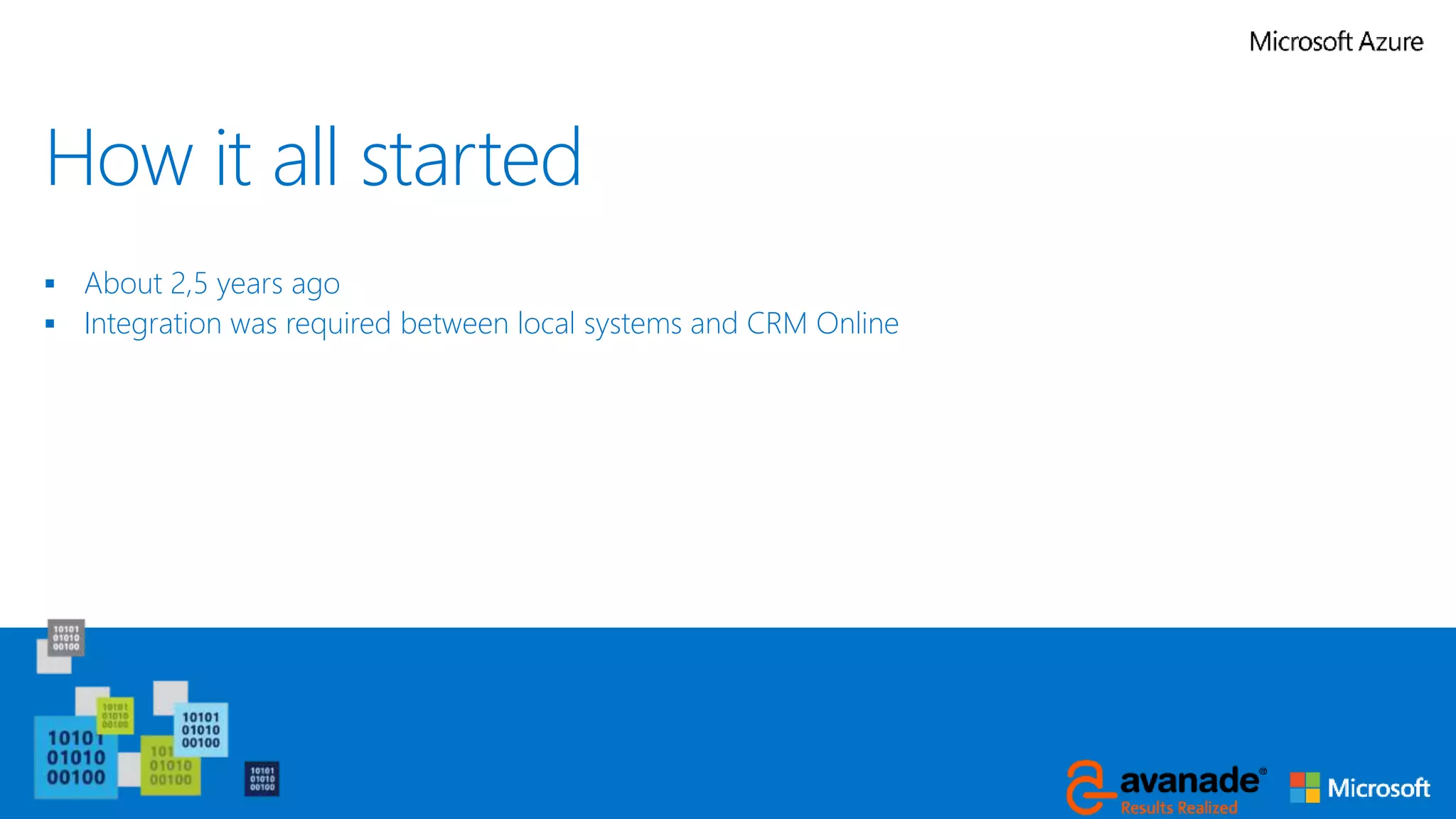 How it all started
 About 2,5 years ago
 Integration was required between local systems and CRM Online
 
