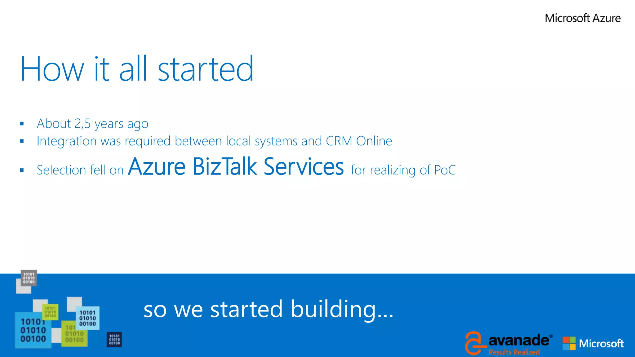 How it all started
 About 2,5 years ago
 Integration was required between local systems and CRM Online
 Selection fell on Azure BizTalk Services for realizing of PoC
so we started building…
 