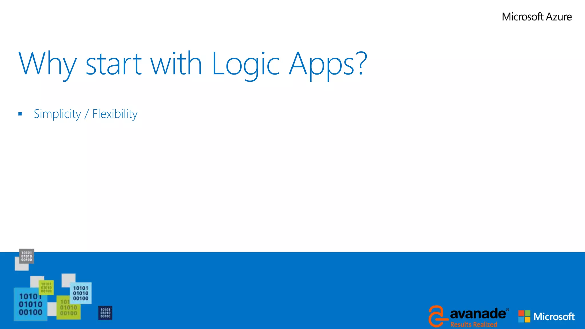 Why start with Logic Apps?
 Simplicity / Flexibility
 