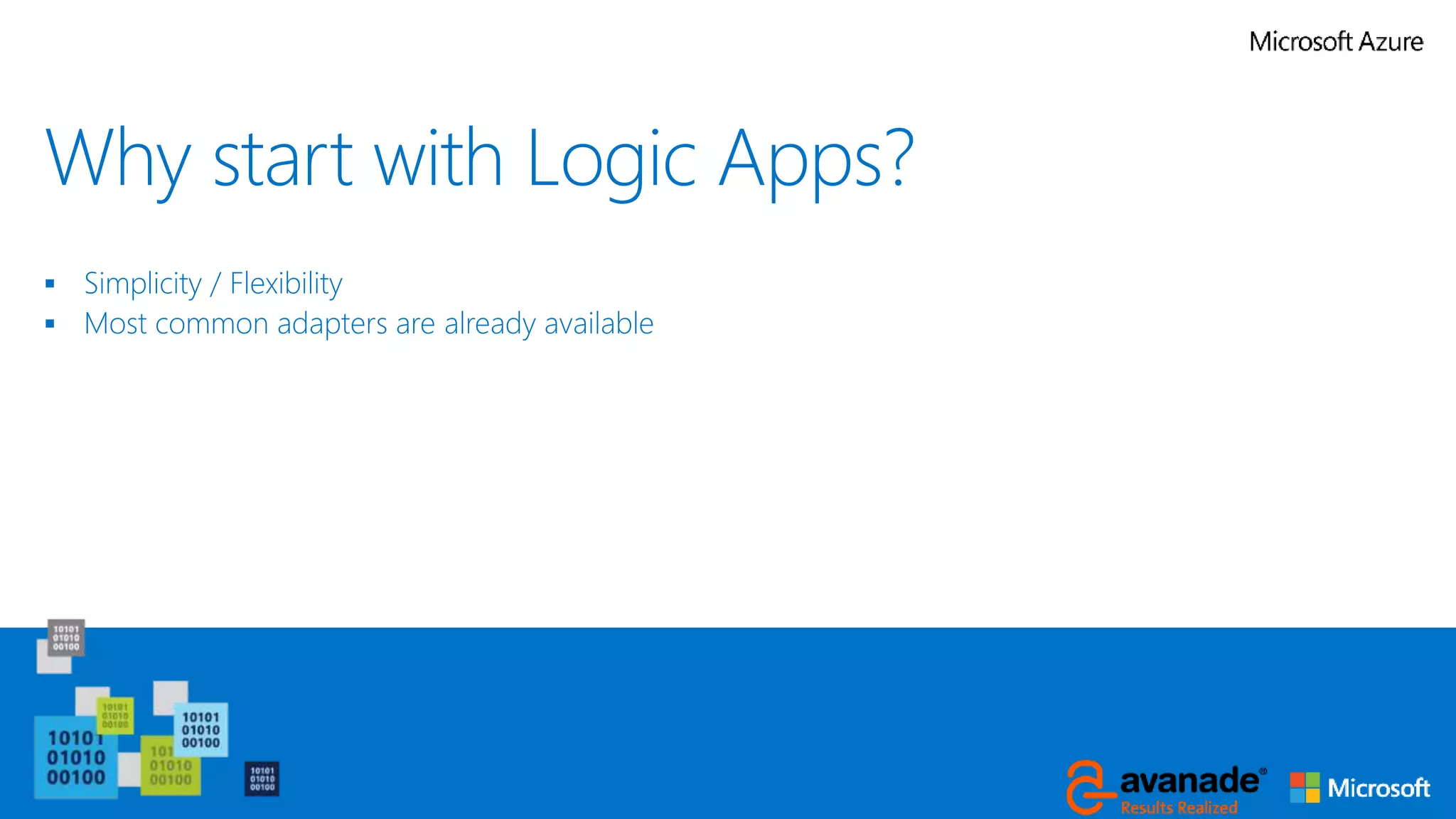 Why start with Logic Apps?
 Simplicity / Flexibility
 Most common adapters are already available
 