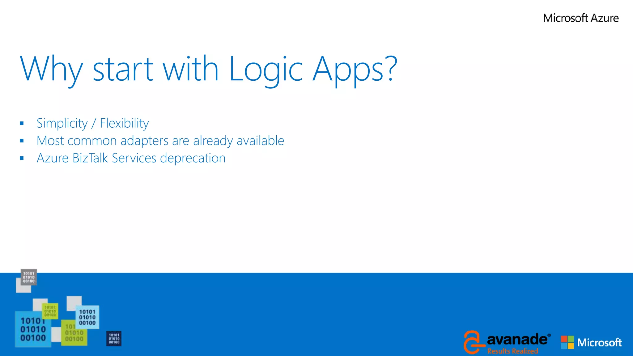 Why start with Logic Apps?
 Simplicity / Flexibility
 Most common adapters are already available
 Azure BizTalk Services deprecation
 