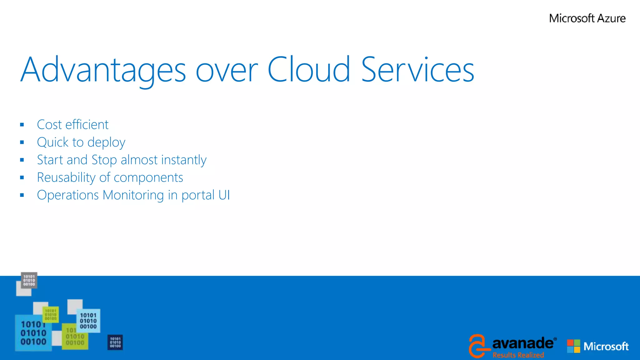 Advantages over Cloud Services
 Cost efficient
 Quick to deploy
 Start and Stop almost instantly
 Reusability of components
 Operations Monitoring in portal UI
 