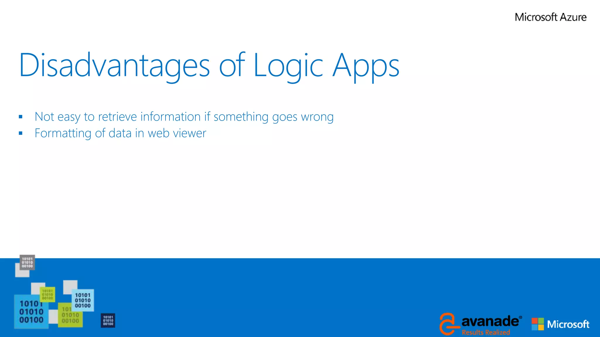 Disadvantages of Logic Apps
 Not easy to retrieve information if something goes wrong
 Formatting of data in web viewer
 