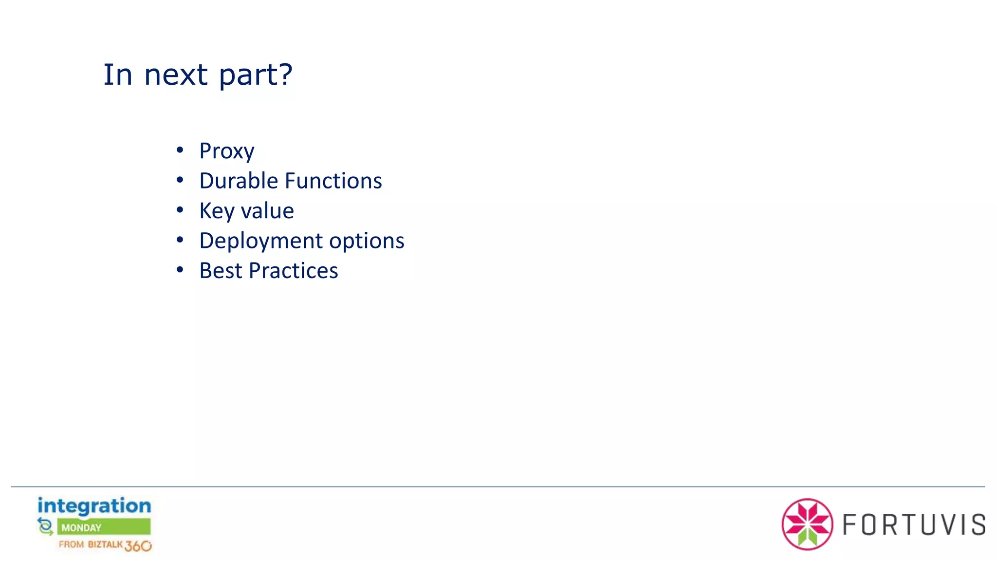 In next part?
• Proxy
• Durable Functions
• Key value
• Deployment options
• Best Practices