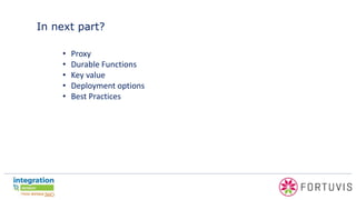 In next part?
• Proxy
• Durable Functions
• Key value
• Deployment options
• Best Practices
 
