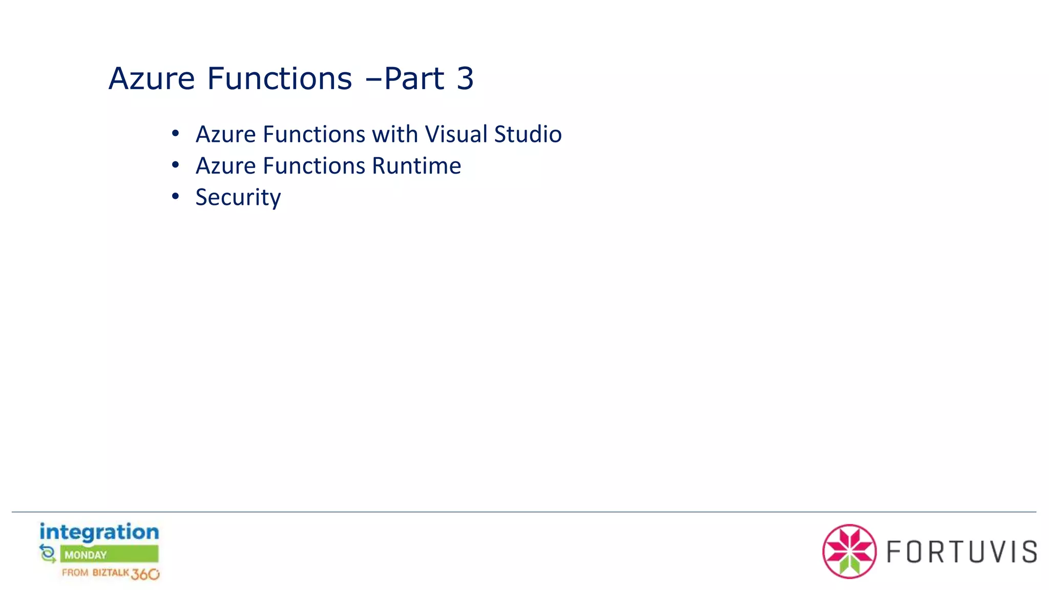 Azure Functions –Part 3
• Azure Functions with Visual Studio
• Azure Functions Runtime
• Security
 