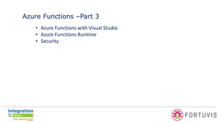 Azure Functions –Part 3
• Azure Functions with Visual Studio
• Azure Functions Runtime
• Security
 