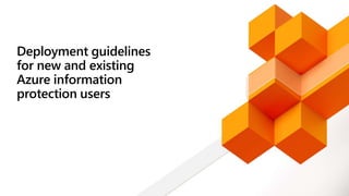 Deployment guidelines
for new and existing
Azure information
protection users
 