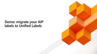 Demo: migrate your AIP
labels to Unified Labels
 