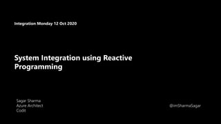 System Integration using Reactive
Programming
Sagar Sharma
Azure Architect
Codit
Integration Monday 12 Oct 2020
@imSharmaSagar
 