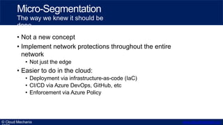 • Not a new concept
• Implement network protections throughout the entire
network
• Not just the edge
• Easier to do in th...