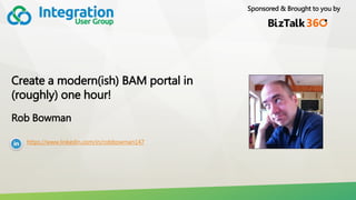 Sponsored & Brought to you by
Create a modern(ish) BAM portal in
(roughly) one hour!
Rob Bowman
https://www.linkedin.com/in/robbowman147
 