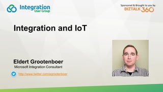 Sponsored & Brought to you by
Integration and IoT
Eldert Grootenboer
Microsoft Integration Consultant
http://www.twitter.com/egrootenboer
 