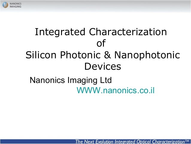 Integrated Characterization
of
Silicon Photonic & Nanophotonic
Devices
Nanonics Imaging Ltd
WWW.nanonics.co.il
The Next Ev...