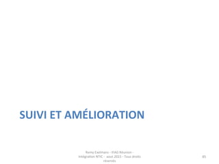 SUIVI	
  ET	
  AMÉLIORATION	
  
Remy	
  Exelmans	
  -­‐	
  IFAG	
  Réunion	
  -­‐	
  
Intégra(on	
  NTIC	
  -­‐	
  	
  aou...