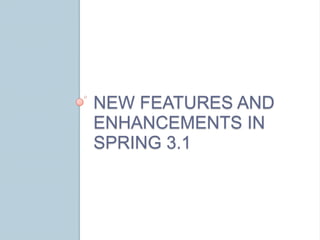 NEW FEATURES AND
ENHANCEMENTS IN
SPRING 3.1
 