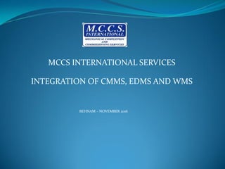 MCCS INTERNATIONAL SERVICES
BEHNAM – NOVEMBER 2016
INTEGRATION OF CMMS, EDMS AND WMS
 