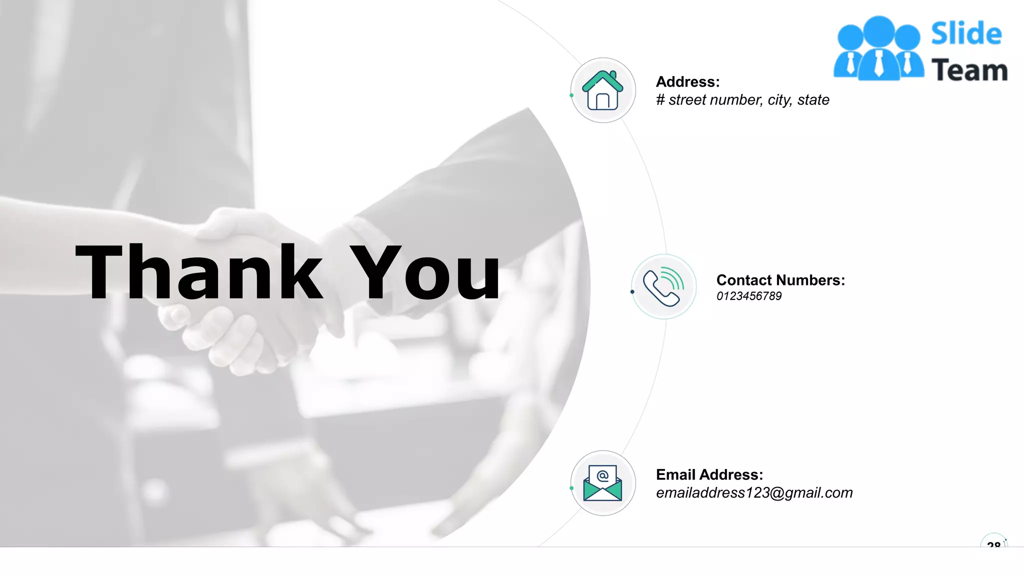 28
Thank You
Address:
# street number, city, state
Contact Numbers:
0123456789
Email Address:
emailaddress123@gmail.com
 