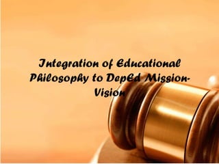 Integration of Educational
Philosophy to DepEd Mission-
Vision
 