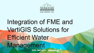 Integration of FME and
VertiGIS Solutions for
Efficient Water
Management
 