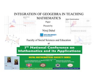 INTEGRATION OF GEOGEBRA IN TEACHING
MATHEMATICS
Niroj Dahal
Paper
Present by
Faculty of Social Sciences and Education
at
 