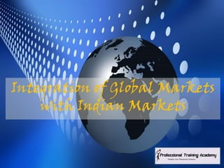 Integration of Global Markets
    with Indian Markets
 