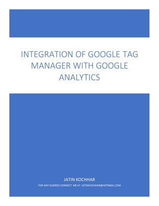 JATIN KOCHHAR
FOR ANY QUERIES CONNECT ME AT JATINKOCHHAR@HOTMAIL.COM
INTEGRATION OF GOOGLE TAG
MANAGER WITH GOOGLE
ANALYTICS
 
