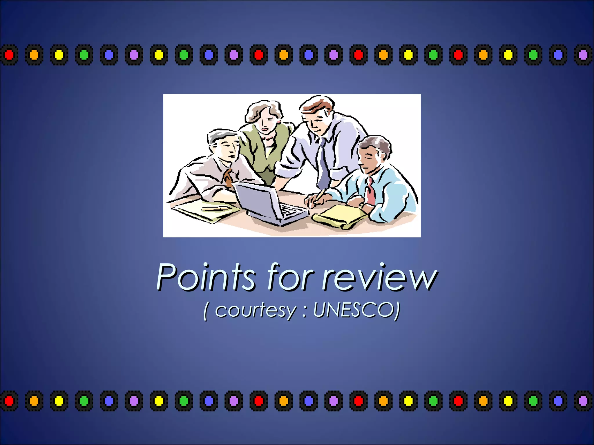 Points for review
  ( courtesy : UNESCO)
 