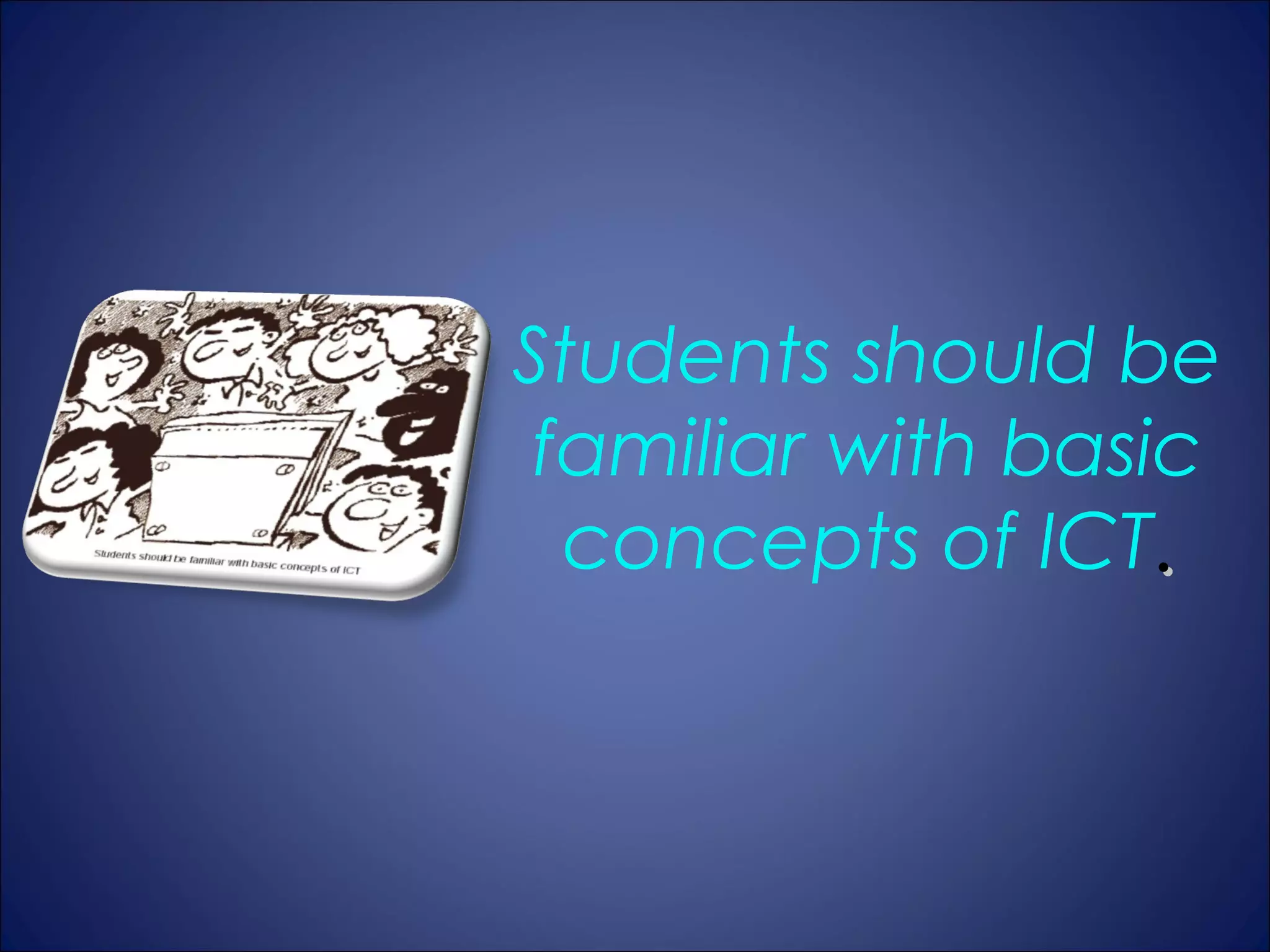 Students should be
 familiar with basic
  concepts of ICT.
 