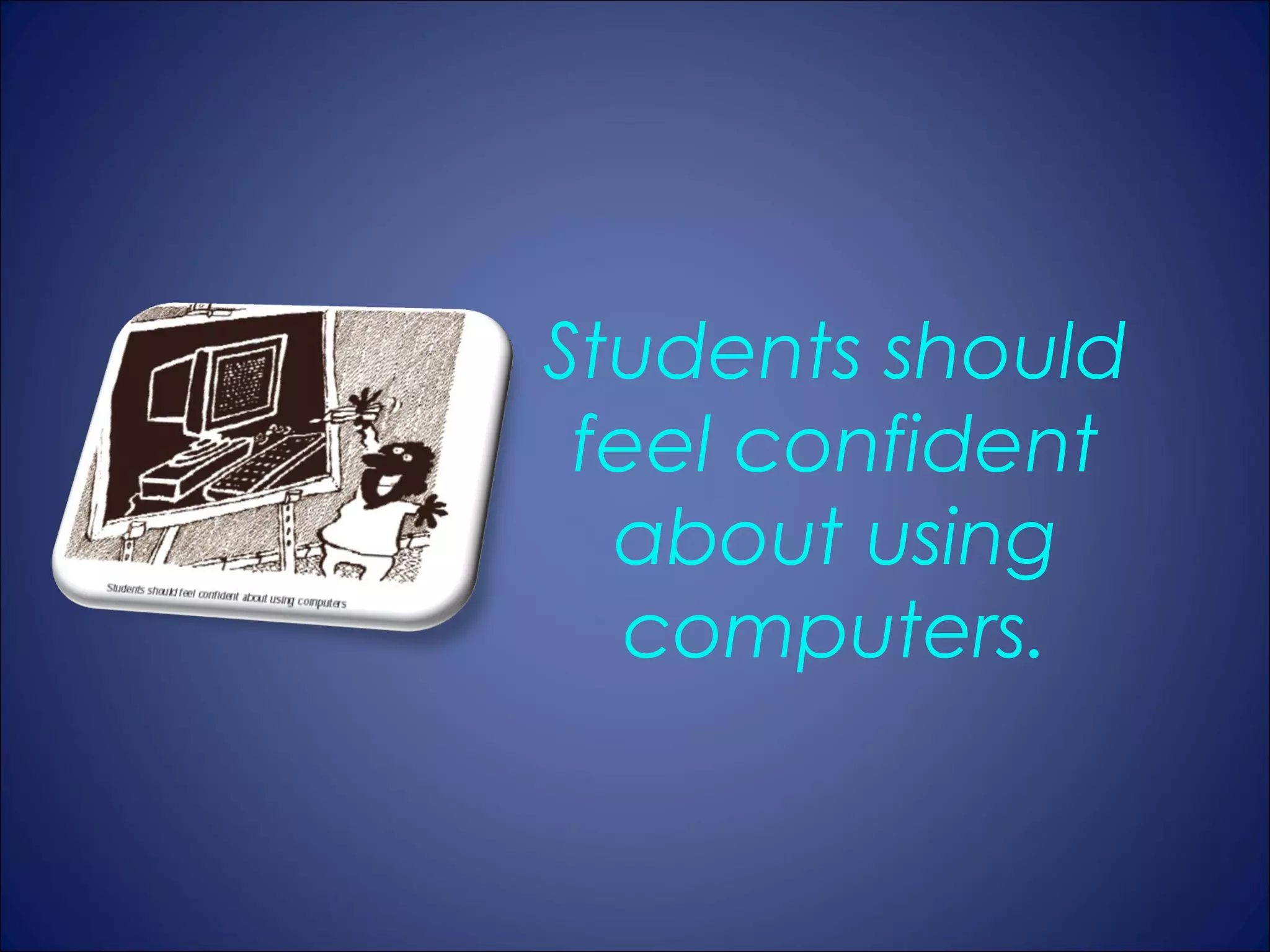 Students should
 feel confident
  about using
   computers.
 