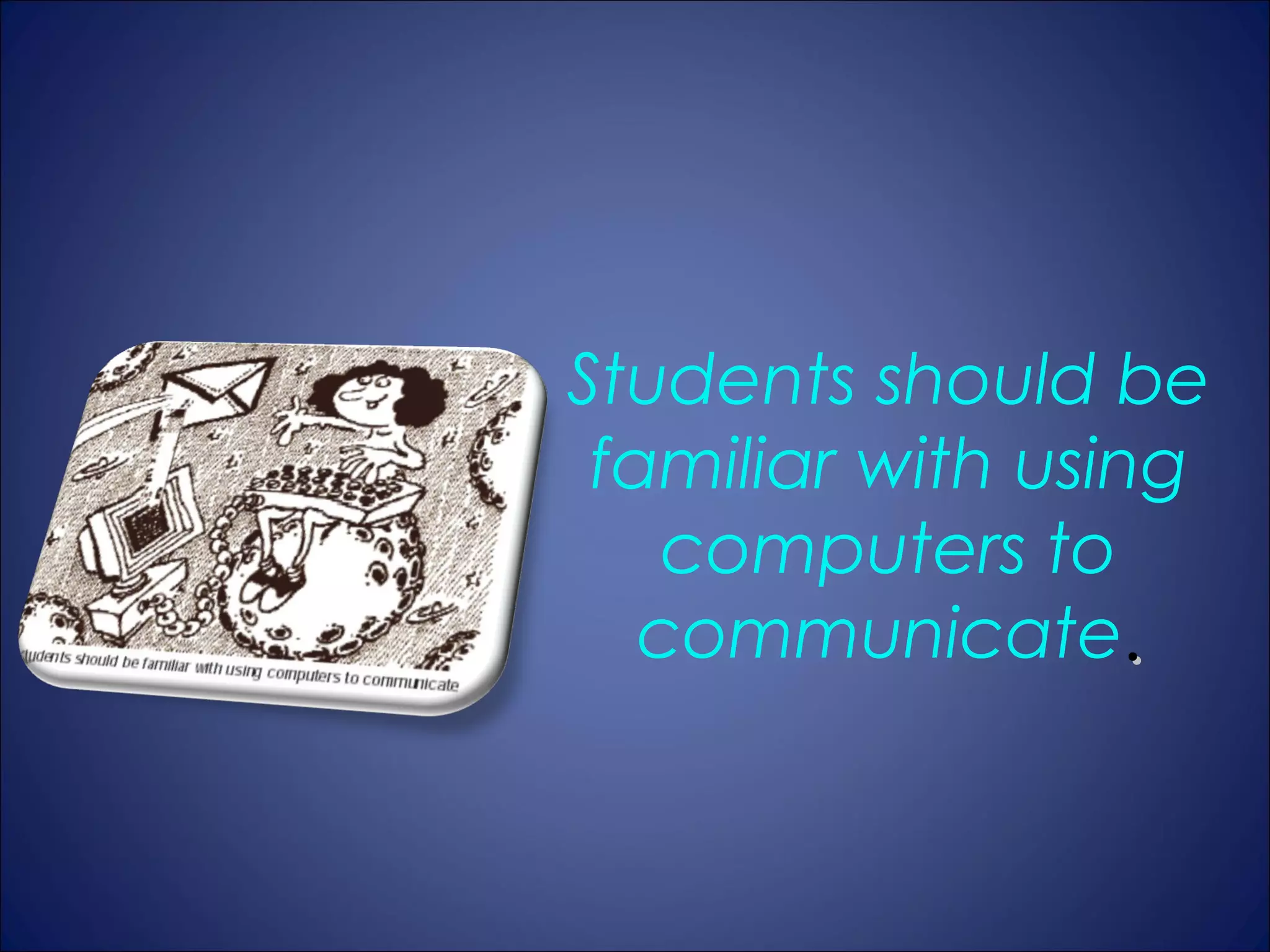 Students should be
 familiar with using
    computers to
   communicate.
 