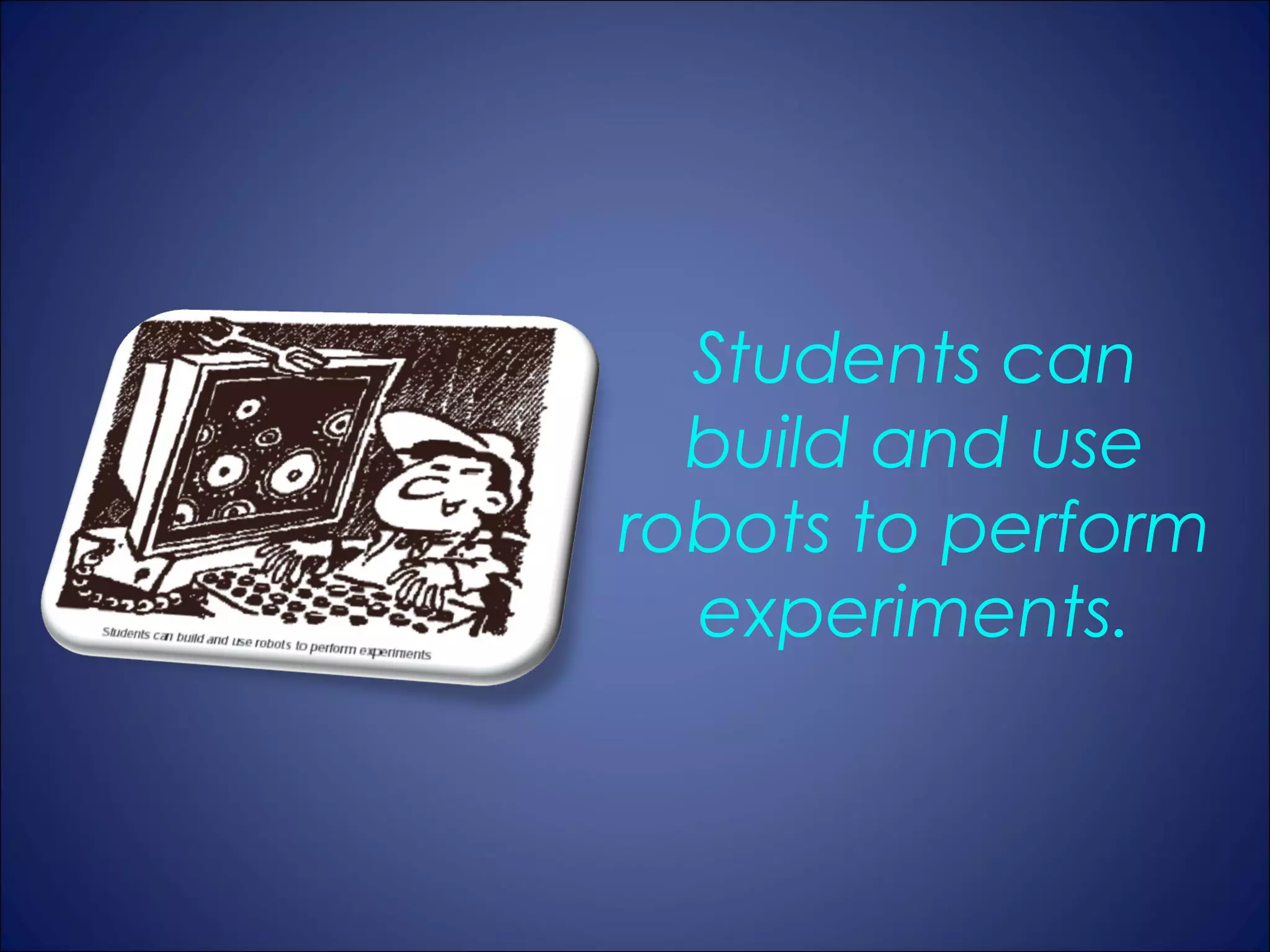 Students can
  build and use
robots to perform
  experiments.
 