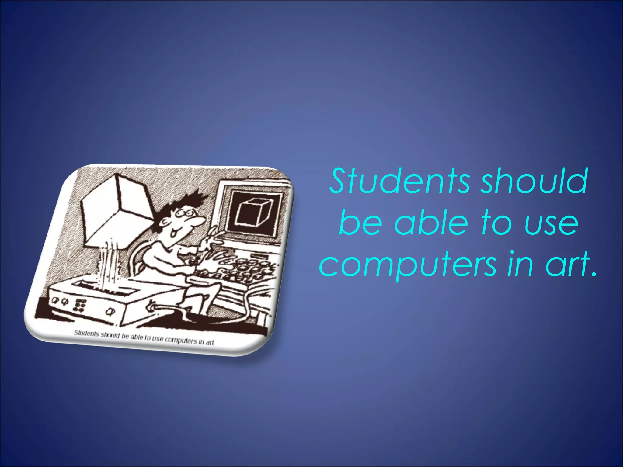 Students should
 be able to use
computers in art.
 