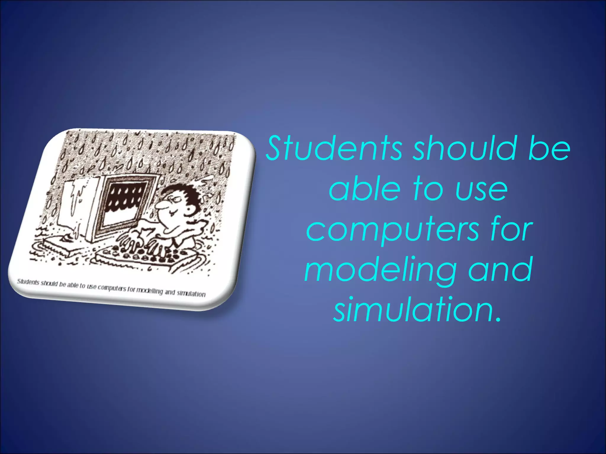 Students should be
    able to use
   computers for
   modeling and
    simulation.
 