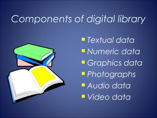 Components of digital library
                Textual data
                Numeric data

                Graphics data

                Photographs

                Audio data

                Video data
 