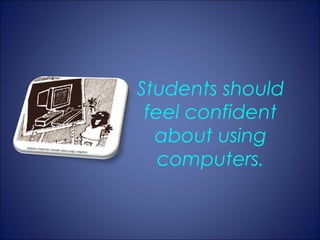 Students should
 feel confident
  about using
   computers.
 