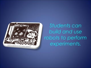 Students can
  build and use
robots to perform
  experiments.
 