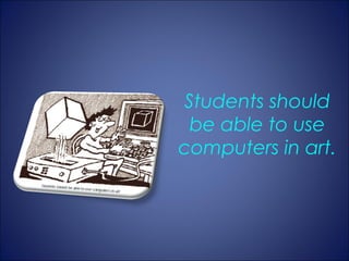 Students should
 be able to use
computers in art.
 