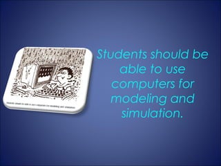 Students should be
    able to use
   computers for
   modeling and
    simulation.
 