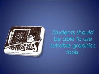 Students should
  be able to use
suitable graphics
      tools.
 