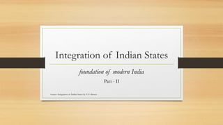 Integration of Indian States
foundation of modern India
Part - II
Source: Integration of Indian States by V. P. Menon
 