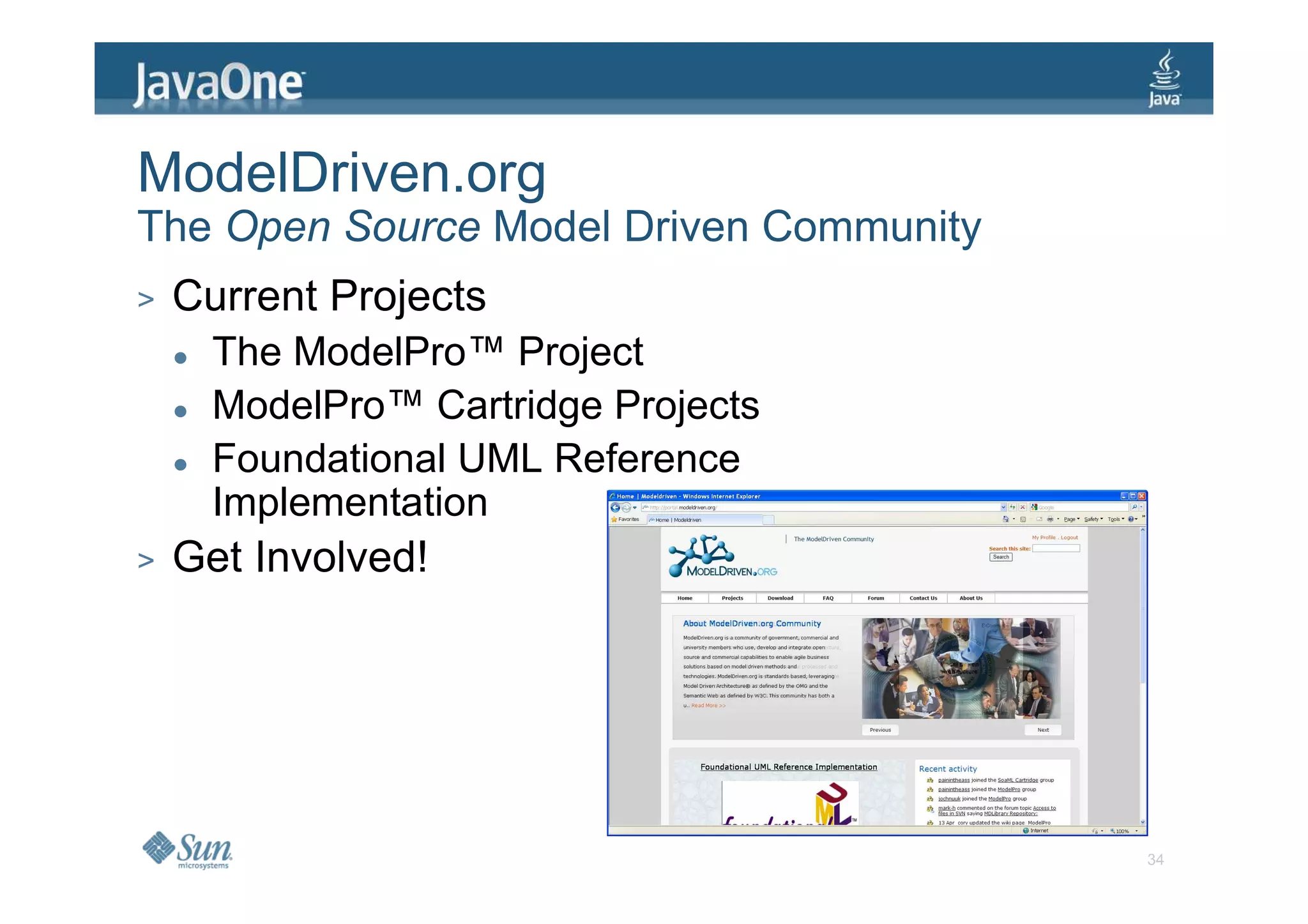 ModelDriven.org
The Open Source Model Driven Community
>   Current Projects
      The ModelPro™ Project
      ModelPro™ Cartridge Projects
      Foundational UML Reference
      Implementation
>   Get Involved!




                                         34
 