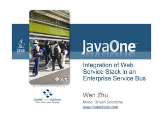 Integration of Web
Service Stack in an
Enterprise Service Bus

Wen Zhu
Model Driven Solutions
www.modeldriven.com
 