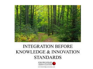 INTEGRATION BEFORE
KNOWLEDGE & INNOVATION
STANDARDS
www.knowledge-associates.com
 