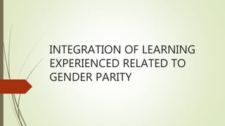 INTEGRATION OF LEARNING
EXPERIENCED RELATED TO
GENDER PARITY
 