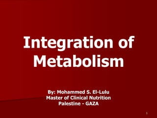 Integration of
 Metabolism
  By: Mohammed S. El-Lulu
  Master of Clinical Nutrition
      Palestine - GAZA
                                 1
 