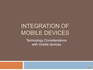 INTEGRATION OF
MOBILE DEVICES
Technology Considerations
with mobile devices
 