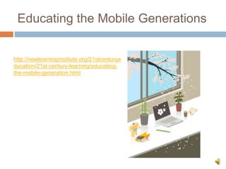 Educating the Mobile Generations
http://newlearninginstitute.org/21stcenturye
ducation/21st-century-learning/educating-
the-mobile-generation.html
 
