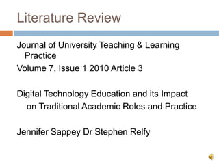 Literature Review
Journal of University Teaching & Learning
Practice
Volume 7, Issue 1 2010 Article 3
Digital Technology Education and its Impact
on Traditional Academic Roles and Practice
Jennifer Sappey Dr Stephen Relfy
 
