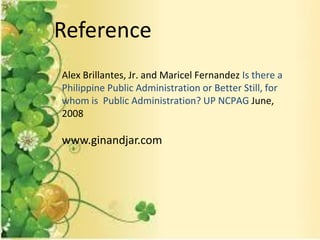 Alex Brillantes, Jr. and Maricel Fernandez Is there a
Philippine Public Administration or Better Still, for
whom is Public Administration? UP NCPAG June,
2008
Reference
www.ginandjar.com
 